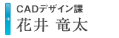 CADデザイン課 花井 竜太のメッセージへ